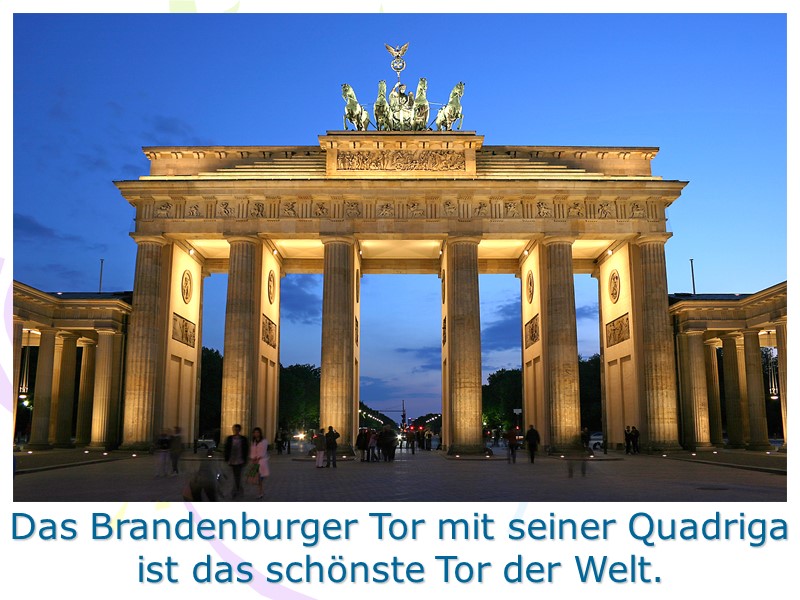 Das Brandenburger Tor mit seiner Quadriga ist das schönste Tor der Welt.